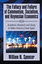 The Fallacy and Failure of Communism, Socialism, and Keynesian Economics: Academic Research and Study to Make America Great Again